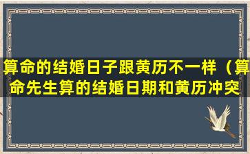 算命的结婚日子跟黄历不一样（算命先生算的结婚日期和黄历冲突 可信吗）